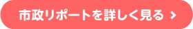 市政リポートを詳しく見る